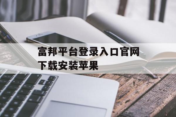 富邦平台登录入口官网下载安装苹果 天富注册