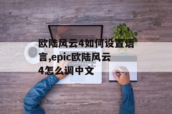 欧陆风云4如何设置语言,epic欧陆风云4怎么调中文 天富平台