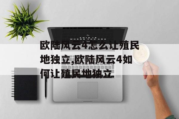 欧陆风云4怎么让殖民地独立,欧陆风云4如何让殖民地独立 天富平台