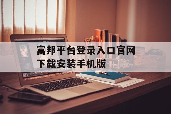 富邦平台登录入口官网下载安装手机版 天富注册