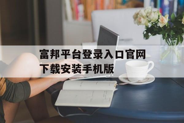 富邦平台登录入口官网下载安装手机版 天富注册