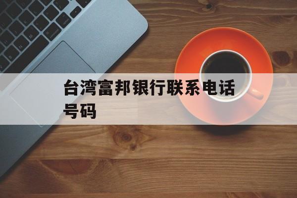 台湾富邦银行联系电话号码 天富登录