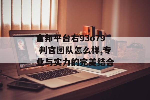 富邦平台右93o79 判官团队怎么样,专业与实力的完美结合 天富官网