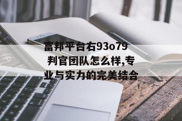 富邦平台右93o79 判官团队怎么样,专业与实力的完美结合 天富官网