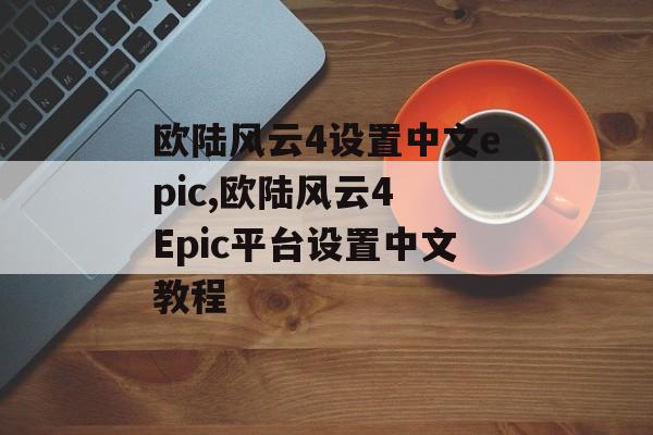 欧陆风云4设置中文epic,欧陆风云4 Epic平台设置中文教程 天富官网