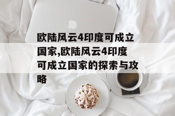 欧陆风云4印度可成立国家,欧陆风云4印度可成立国家的探索与攻略 天富平台