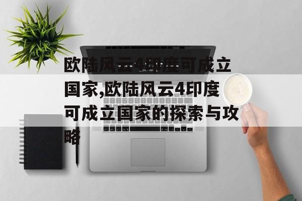 欧陆风云4印度可成立国家,欧陆风云4印度可成立国家的探索与攻略