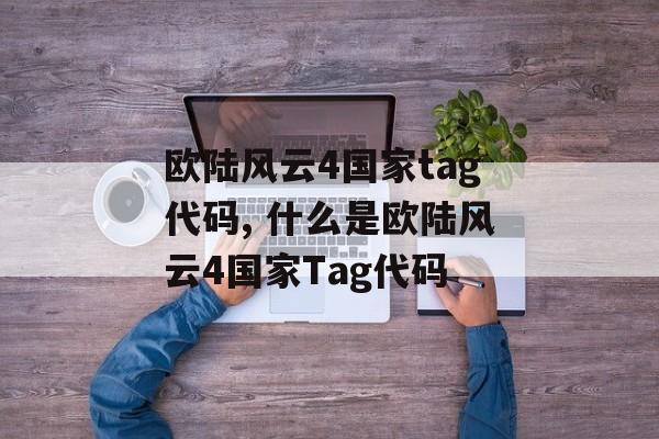 欧陆风云4国家tag代码, 什么是欧陆风云4国家Tag代码 天富注册