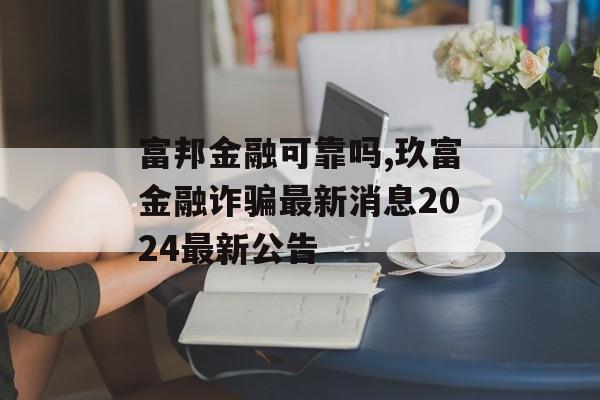 富邦金融可靠吗,玖富金融诈骗最新消息2024最新公告 天富平台