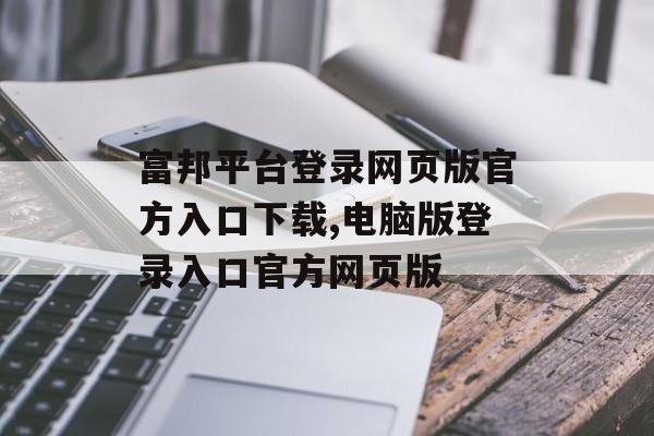 富邦平台登录网页版官方入口下载,电脑版登录入口官方网页版 天富注册