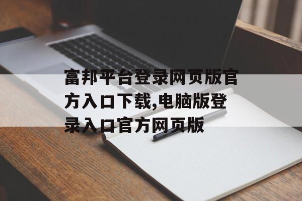 富邦平台登录网页版官方入口下载,电脑版登录入口官方网页版 天富注册