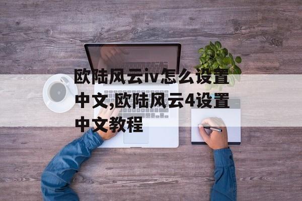 欧陆风云iv怎么设置中文,欧陆风云4设置中文教程 天富平台