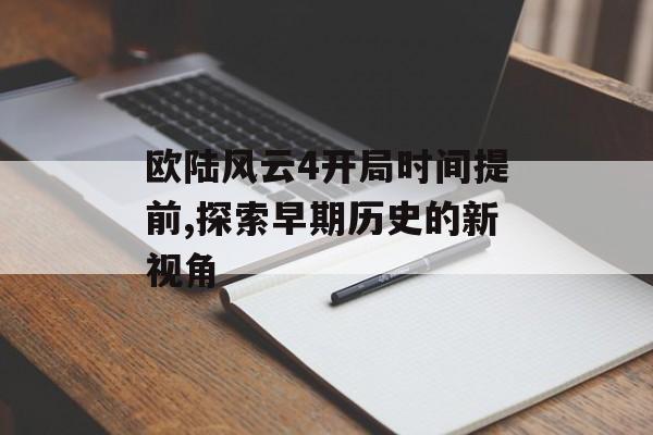 欧陆风云4开局时间提前,探索早期历史的新视角 天富平台