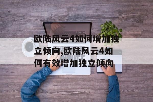 欧陆风云4如何增加独立倾向,欧陆风云4如何有效增加独立倾向 天富平台