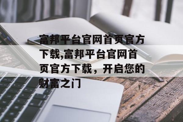 富邦平台官网首页官方下载,富邦平台官网首页官方下载，开启您的财富之门 天富资讯