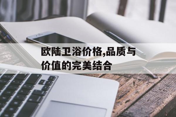 欧陆卫浴价格,品质与价值的完美结合