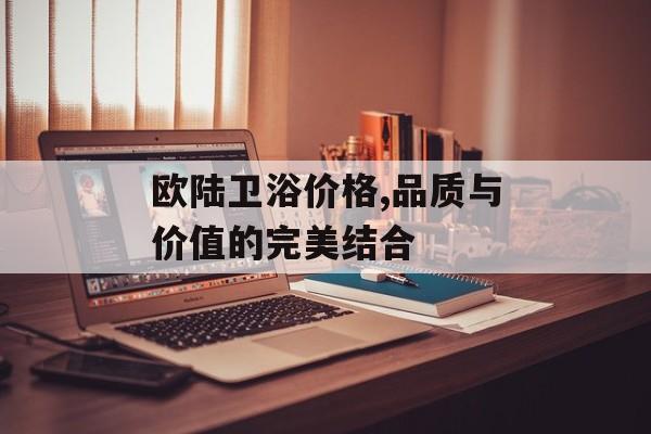 欧陆卫浴价格,品质与价值的完美结合