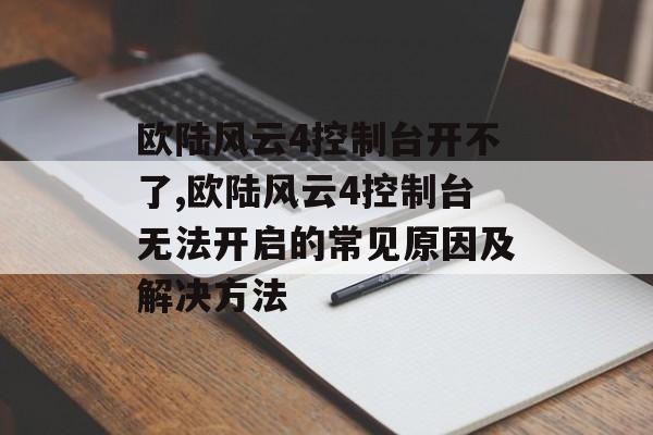 欧陆风云4控制台开不了,欧陆风云4控制台无法开启的常见原因及解决方法 天富平台