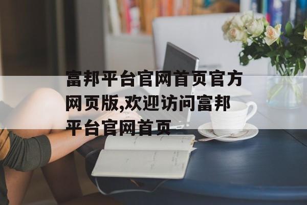 富邦平台官网首页官方网页版,欢迎访问富邦平台官网首页