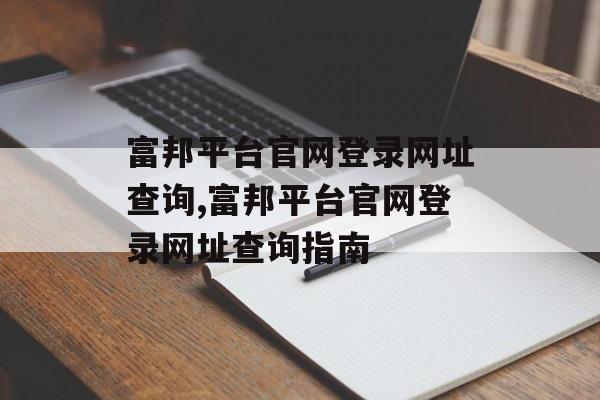 富邦平台官网登录网址查询,富邦平台官网登录网址查询指南 天富平台