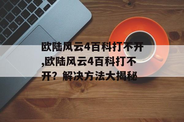 欧陆风云4百科打不开,欧陆风云4百科打不开？解决方法大揭秘 天富资讯