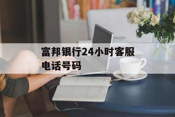 富邦银行24小时客服电话号码 天富招聘