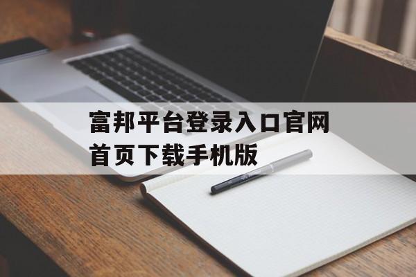 富邦平台登录入口官网首页下载手机版 天富注册