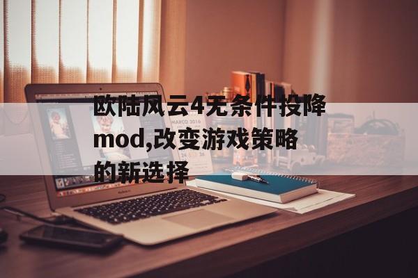 欧陆风云4无条件投降mod,改变游戏策略的新选择 天富平台