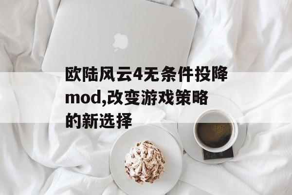 欧陆风云4无条件投降mod,改变游戏策略的新选择 天富平台