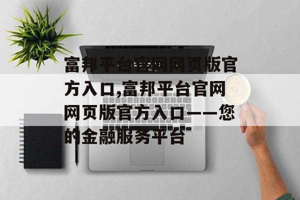 富邦平台官网网页版官方入口,富邦平台官网网页版官方入口——您的金融服务平台 天富资讯