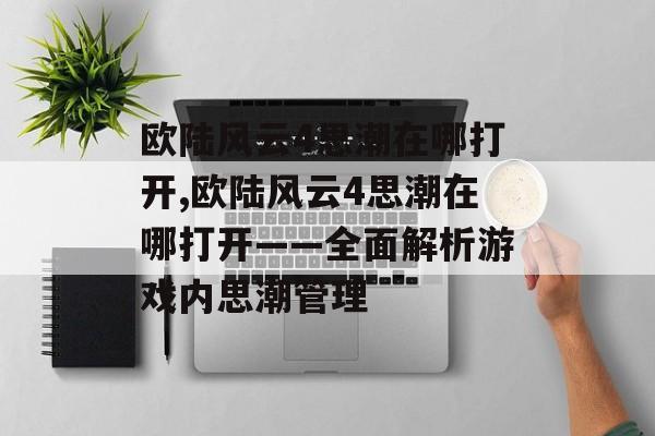 欧陆风云4思潮在哪打开,欧陆风云4思潮在哪打开——全面解析游戏内思潮管理 天富平台