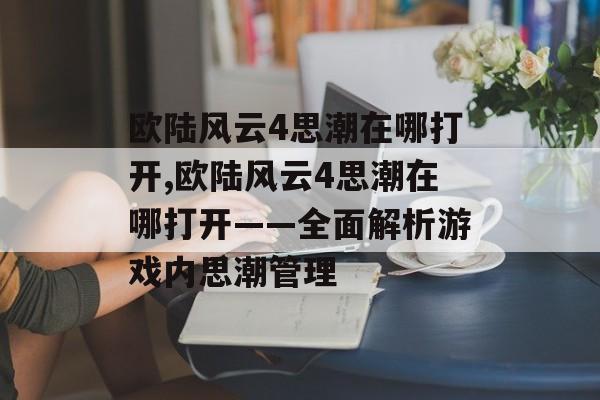 欧陆风云4思潮在哪打开,欧陆风云4思潮在哪打开——全面解析游戏内思潮管理 天富平台