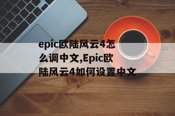 epic欧陆风云4怎么调中文,Epic欧陆风云4如何设置中文 天富平台