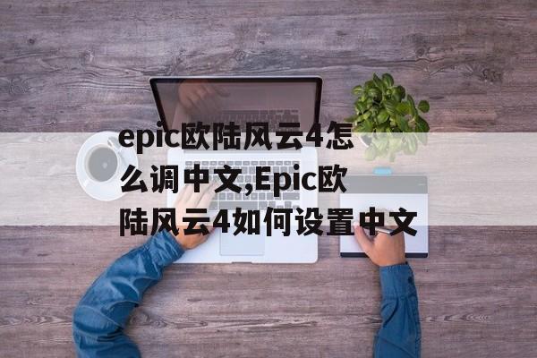 epic欧陆风云4怎么调中文,Epic欧陆风云4如何设置中文 天富平台