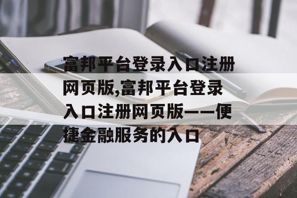 富邦平台登录入口注册网页版,富邦平台登录入口注册网页版——便捷金融服务的入口 天富招聘