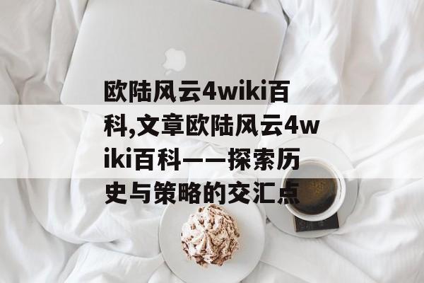 欧陆风云4wiki百科,文章欧陆风云4wiki百科——探索历史与策略的交汇点 天富资讯