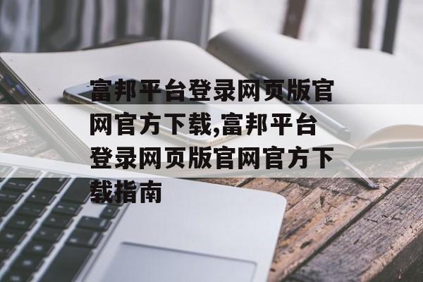 富邦平台登录网页版官网官方下载,富邦平台登录网页版官网官方下载指南