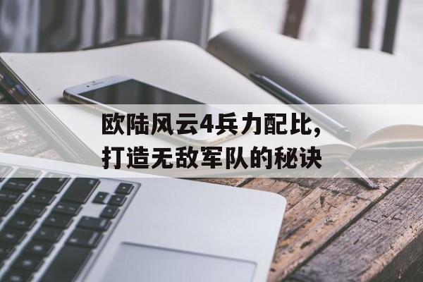 欧陆风云4兵力配比,打造无敌军队的秘诀