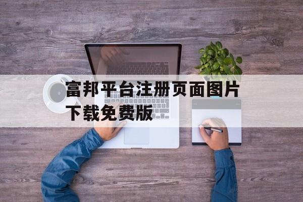 富邦平台注册页面图片下载免费版 天富招聘