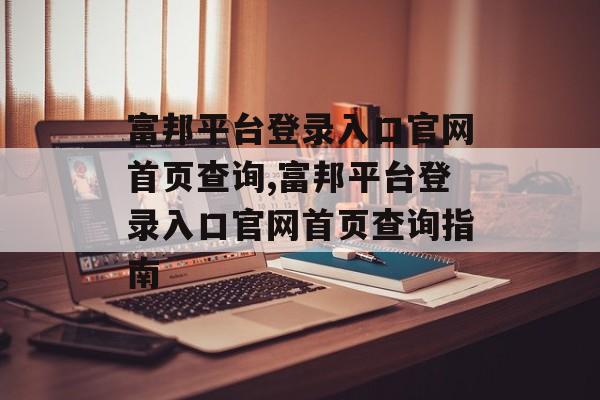 富邦平台登录入口官网首页查询,富邦平台登录入口官网首页查询指南 天富资讯