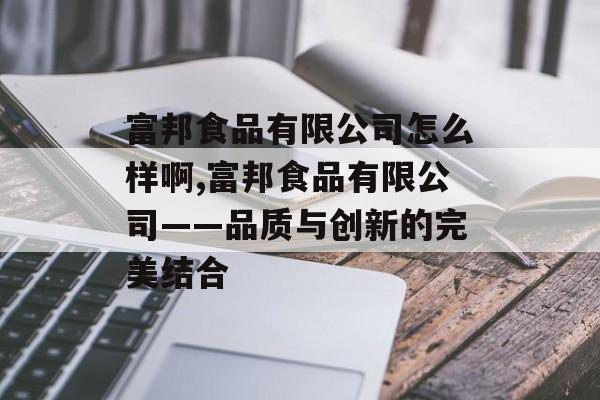 富邦食品有限公司怎么样啊,富邦食品有限公司——品质与创新的完美结合 天富官网