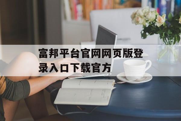 富邦平台官网网页版登录入口下载官方 天富招聘