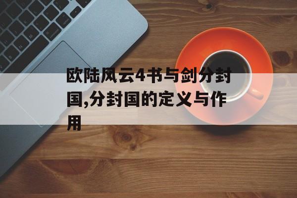 欧陆风云4书与剑分封国,分封国的定义与作用 天富平台