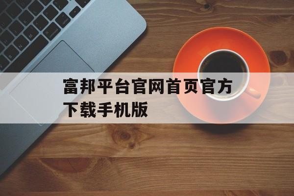 富邦平台官网首页官方下载手机版 天富招聘