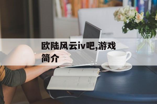 欧陆风云iv吧,游戏简介 天富平台