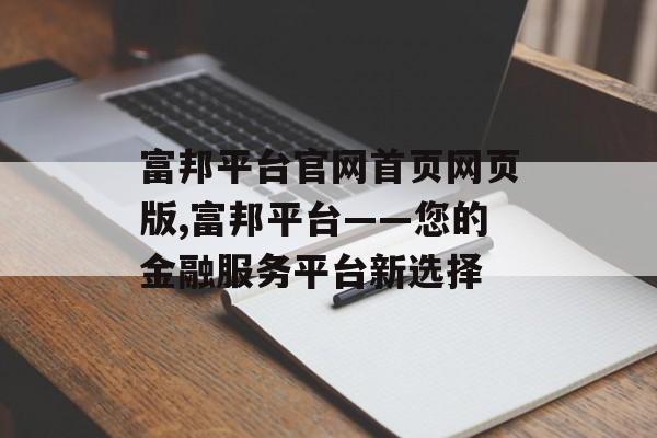 富邦平台官网首页网页版,富邦平台——您的金融服务平台新选择 天富官网