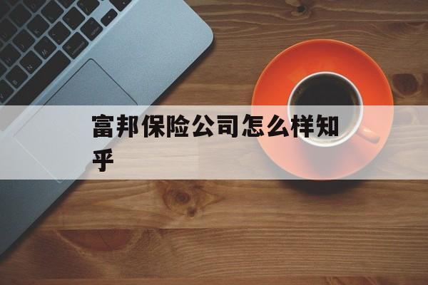 富邦保险公司怎么样知乎 天富平台