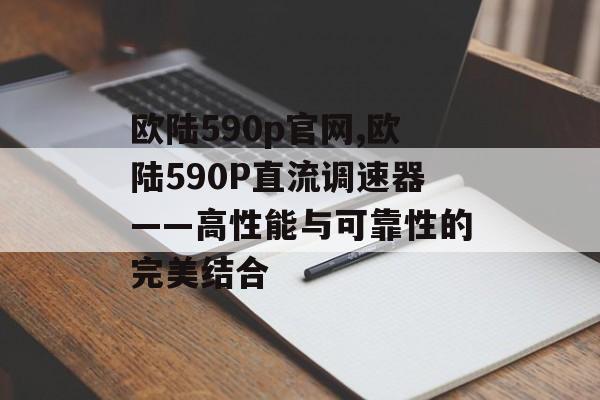 欧陆590p官网,欧陆590P直流调速器——高性能与可靠性的完美结合