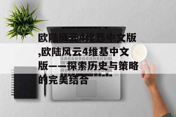 欧陆风云4维基中文版,欧陆风云4维基中文版——探索历史与策略的完美结合