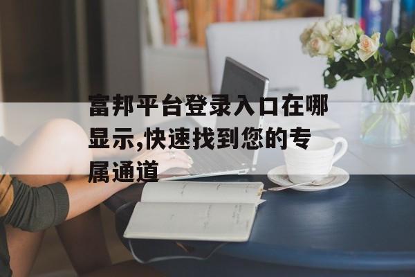 富邦平台登录入口在哪显示,快速找到您的专属通道 天富招聘